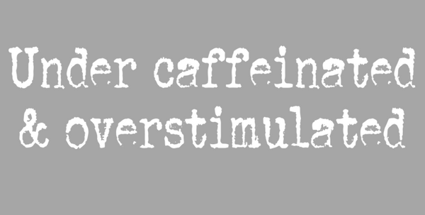 Under Caffeinated & Over Stimulated Print