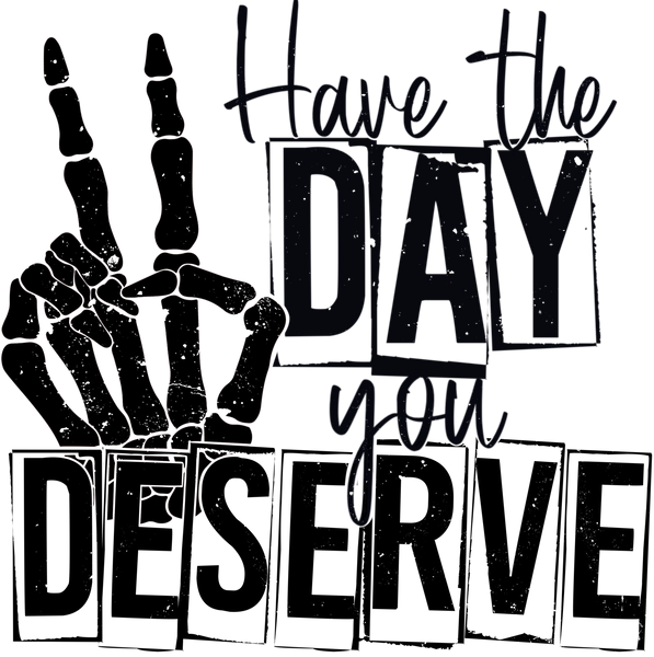 Have The Day You Deserve Print